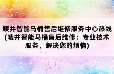 唛井智能马桶售后维修服务中心热线(唛井智能马桶售后维修：专业技术服务，解决您的烦恼)