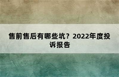 售前售后有哪些坑？2022年度投诉报告