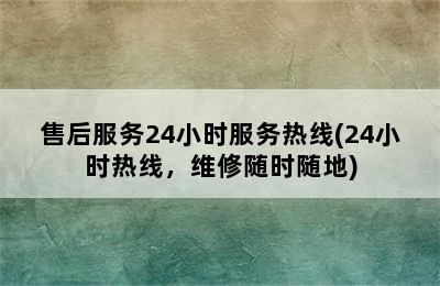 售后服务24小时服务热线(24小时热线，维修随时随地)