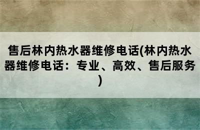 售后林内热水器维修电话(林内热水器维修电话：专业、高效、售后服务)