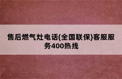 售后燃气灶电话(全国联保)客服服务400热线