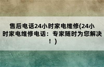 售后电话24小时家电维修(24小时家电维修电话：专家随时为您解决！)