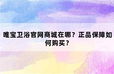 唯宝卫浴官网商城在哪？正品保障如何购买？