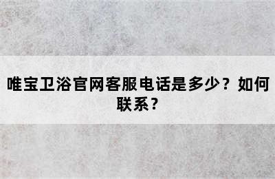 唯宝卫浴官网客服电话是多少？如何联系？