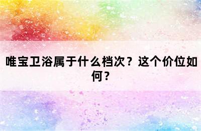 唯宝卫浴属于什么档次？这个价位如何？