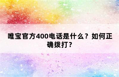 唯宝官方400电话是什么？如何正确拨打？