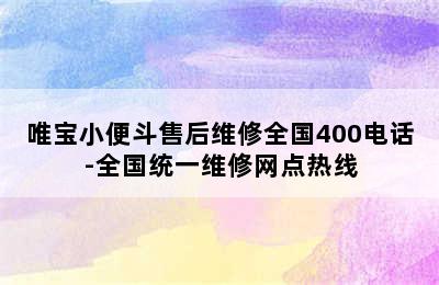 唯宝小便斗售后维修全国400电话-全国统一维修网点热线