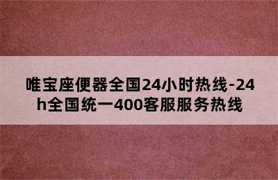 唯宝座便器全国24小时热线-24h全国统一400客服服务热线