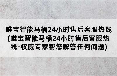 唯宝智能马桶24小时售后客服热线(唯宝智能马桶24小时售后客服热线-权威专家帮您解答任何问题)