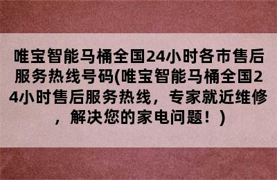 唯宝智能马桶全国24小时各市售后服务热线号码(唯宝智能马桶全国24小时售后服务热线，专家就近维修，解决您的家电问题！)