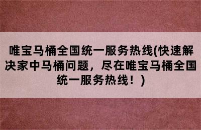 唯宝马桶全国统一服务热线(快速解决家中马桶问题，尽在唯宝马桶全国统一服务热线！)