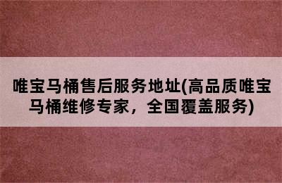 唯宝马桶售后服务地址(高品质唯宝马桶维修专家，全国覆盖服务)