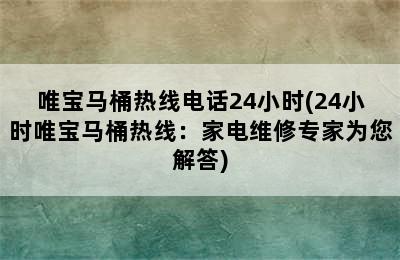 唯宝马桶热线电话24小时(24小时唯宝马桶热线：家电维修专家为您解答)