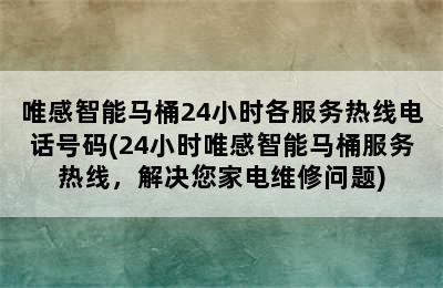 唯感智能马桶24小时各服务热线电话号码(24小时唯感智能马桶服务热线，解决您家电维修问题)