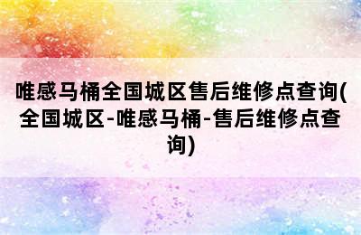 唯感马桶全国城区售后维修点查询(全国城区-唯感马桶-售后维修点查询)