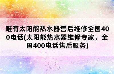 唯有太阳能热水器售后维修全国400电话(太阳能热水器维修专家，全国400电话售后服务)