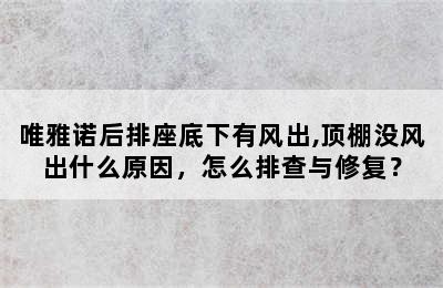 唯雅诺后排座底下有风出,顶棚没风出什么原因，怎么排查与修复？