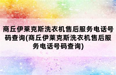 商丘伊莱克斯洗衣机售后服务电话号码查询(商丘伊莱克斯洗衣机售后服务电话号码查询)