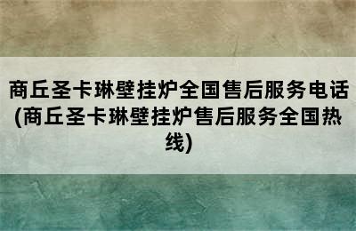 商丘圣卡琳壁挂炉全国售后服务电话(商丘圣卡琳壁挂炉售后服务全国热线)