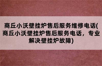 商丘小沃壁挂炉售后服务维修电话(商丘小沃壁挂炉售后服务电话，专业解决壁挂炉故障)