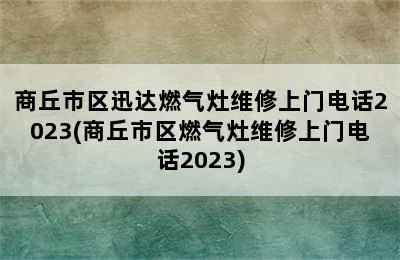 商丘市区迅达燃气灶维修上门电话2023(商丘市区燃气灶维修上门电话2023)