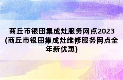 商丘市银田集成灶服务网点2023(商丘市银田集成灶维修服务网点全年新优惠)