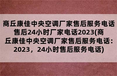 商丘康佳中央空调厂家售后服务电话售后24小时厂家电话2023(商丘康佳中央空调厂家售后服务电话：2023，24小时售后服务电话)