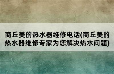 商丘美的热水器维修电话(商丘美的热水器维修专家为您解决热水问题)