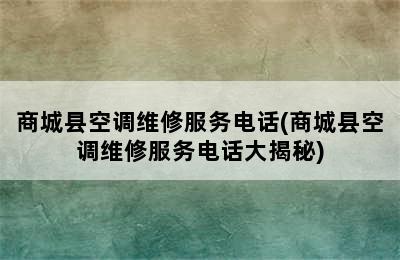 商城县空调维修服务电话(商城县空调维修服务电话大揭秘)