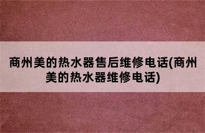 商州美的热水器售后维修电话(商州美的热水器维修电话)