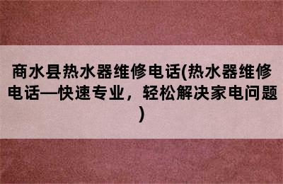 商水县热水器维修电话(热水器维修电话—快速专业，轻松解决家电问题)