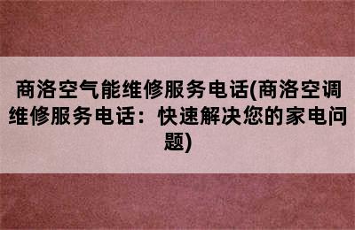 商洛空气能维修服务电话(商洛空调维修服务电话：快速解决您的家电问题)