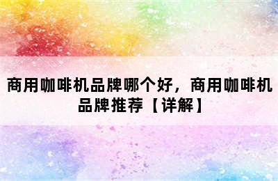 商用咖啡机品牌哪个好，商用咖啡机品牌推荐【详解】