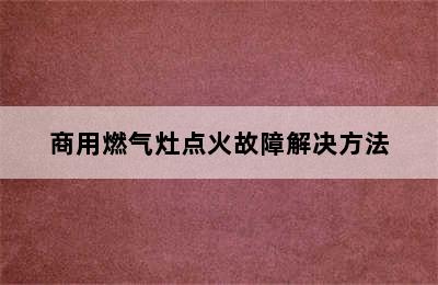 商用燃气灶点火故障解决方法