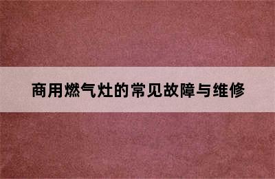 商用燃气灶的常见故障与维修