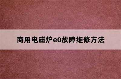 商用电磁炉e0故障维修方法