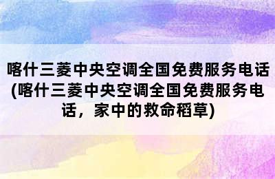 喀什三菱中央空调全国免费服务电话(喀什三菱中央空调全国免费服务电话，家中的救命稻草)