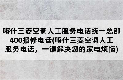 喀什三菱空调人工服务电话统一总部400报修电话(喀什三菱空调人工服务电话，一键解决您的家电烦恼)