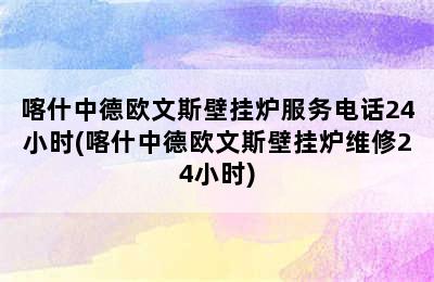 喀什中德欧文斯壁挂炉服务电话24小时(喀什中德欧文斯壁挂炉维修24小时)