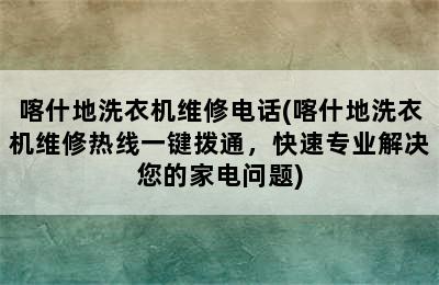 喀什地洗衣机维修电话(喀什地洗衣机维修热线一键拨通，快速专业解决您的家电问题)