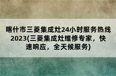 喀什市三菱集成灶24小时服务热线2023(三菱集成灶维修专家，快速响应，全天候服务)