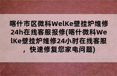 喀什市区微科WelKe壁挂炉维修24h在线客服报修(喀什微科WelKe壁挂炉维修24小时在线客服，快速修复您家电问题)