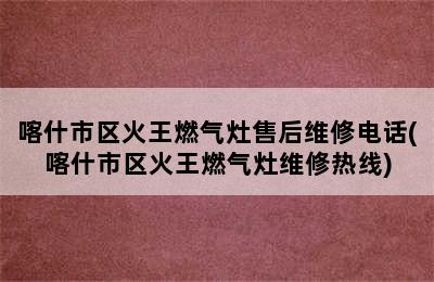 喀什市区火王燃气灶售后维修电话(喀什市区火王燃气灶维修热线)