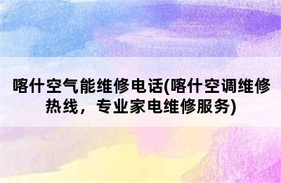 喀什空气能维修电话(喀什空调维修热线，专业家电维修服务)