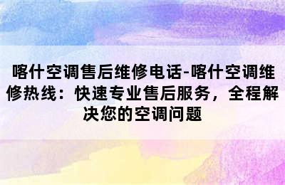 喀什空调售后维修电话-喀什空调维修热线：快速专业售后服务，全程解决您的空调问题