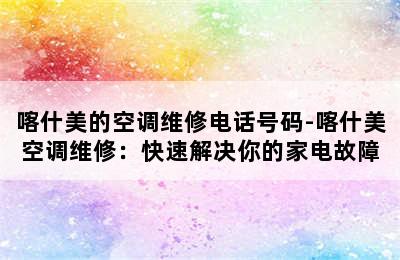 喀什美的空调维修电话号码-喀什美空调维修：快速解决你的家电故障