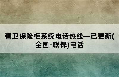 善卫保险柜系统电话热线—已更新(全国-联保)电话