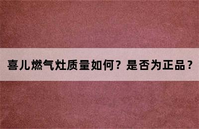 喜儿燃气灶质量如何？是否为正品？