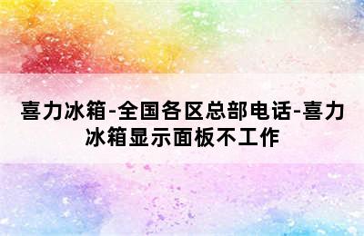 喜力冰箱-全国各区总部电话-喜力冰箱显示面板不工作