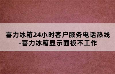 喜力冰箱24小时客户服务电话热线-喜力冰箱显示面板不工作